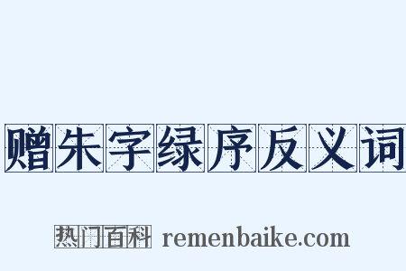 赠朱字绿序反义词是什么意思的图片